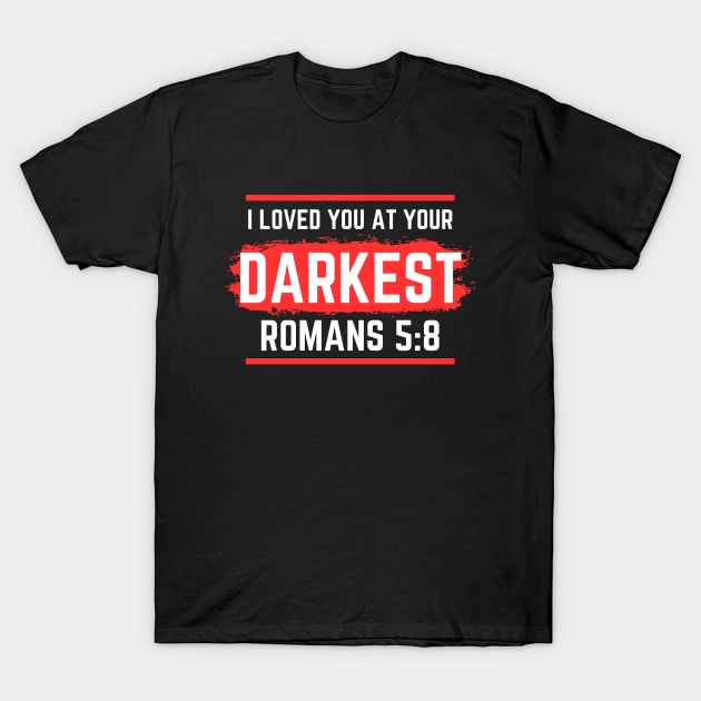 I Loved You At Your Darkest | Bible Verse Romans 5:8 T-Shirt by All Things Gospel